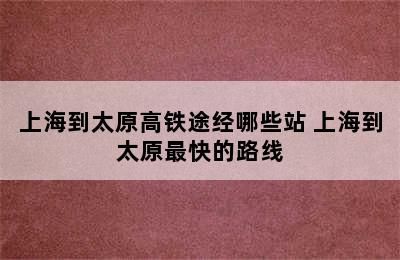 上海到太原高铁途经哪些站 上海到太原最快的路线